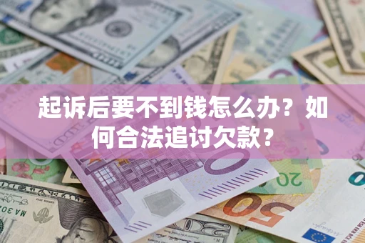 济南起诉后要不到钱怎么办？如何合法追讨欠款？