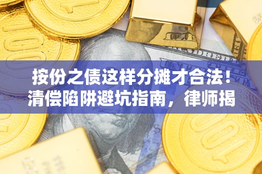 济南按份之债这样分摊才合法！清偿陷阱避坑指南，律师揭秘关键条款