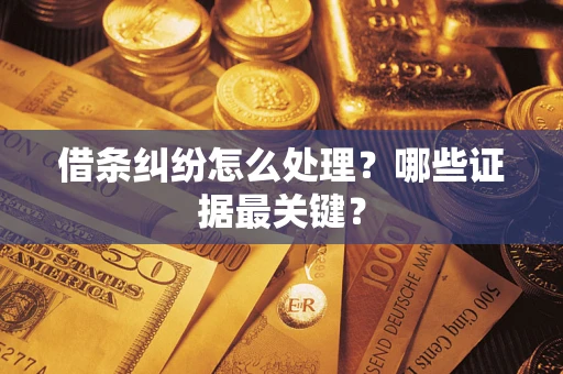 济南借条纠纷怎么处理？哪些证据最关键？