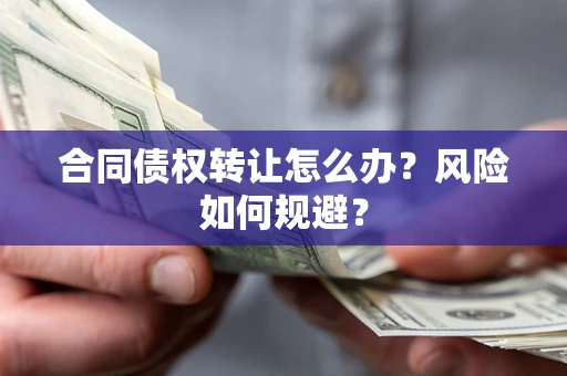 济南合同债权转让怎么办？风险如何规避？