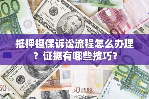 济南抵押担保诉讼流程怎么办理？证据有哪些技巧？