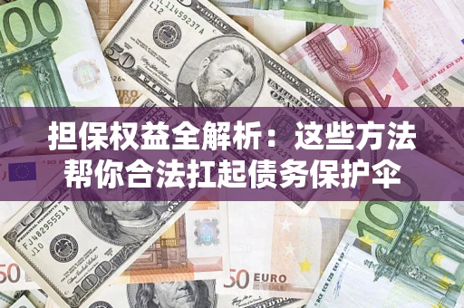 济南担保权益全解析：这些方法帮你合法扛起债务保护伞