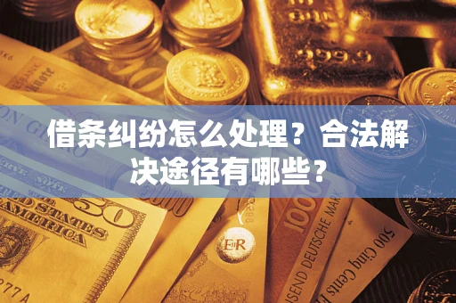 济南借条纠纷怎么处理？合法解决途径有哪些？