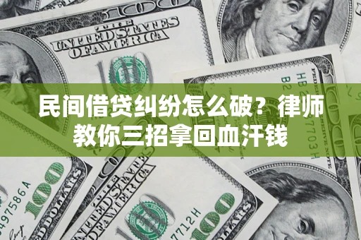 济南民间借贷纠纷怎么破？律师教你三招拿回血汗钱
