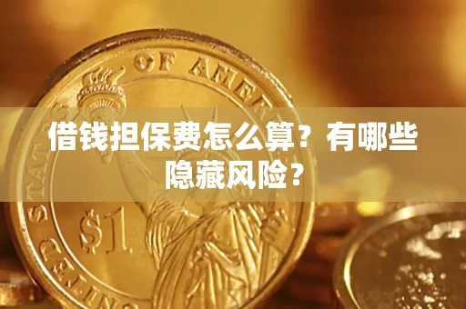 济南借钱担保费怎么算？有哪些隐藏风险？