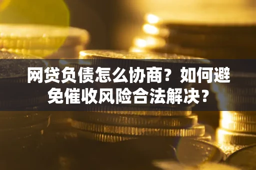 济南网贷负债怎么协商？如何避免催收风险合法解决？