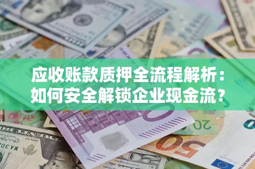 济南应收账款质押全流程解析：如何安全解锁企业现金流？