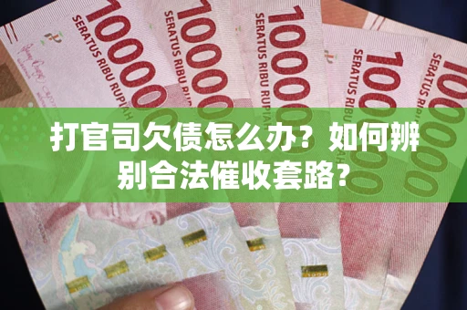 济南打官司欠债怎么办？如何辨别合法催收套路？