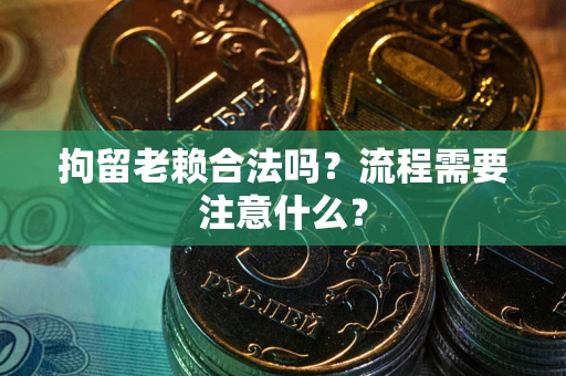 济南拘留老赖合法吗？流程需要注意什么？