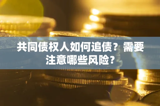 济南共同债权人如何追债？需要注意哪些风险？
