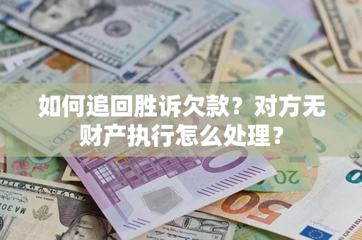济南如何追回胜诉欠款？对方无财产执行怎么处理？