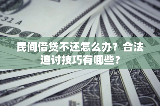 济南民间借贷不还怎么办？合法追讨技巧有哪些？
