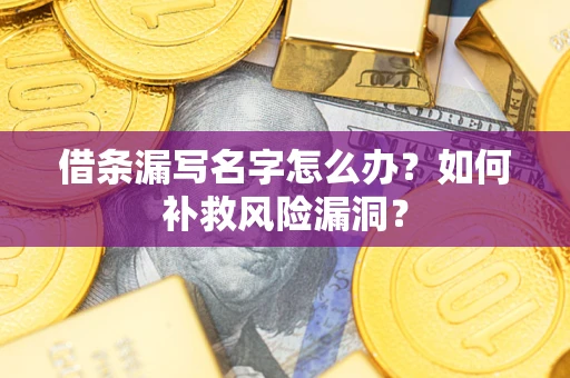 济南借条漏写名字怎么办？如何补救风险漏洞？