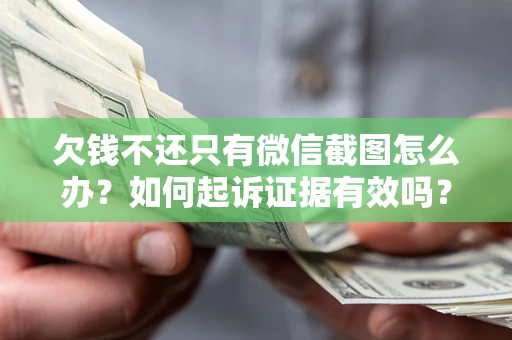 济南欠钱不还只有微信截图怎么办？如何起诉证据有效吗？