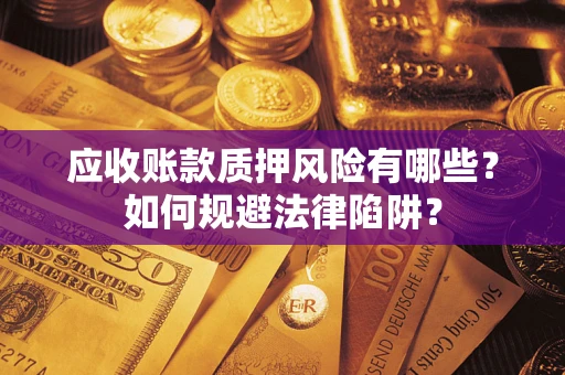 济南应收账款质押风险有哪些？如何规避法律陷阱？