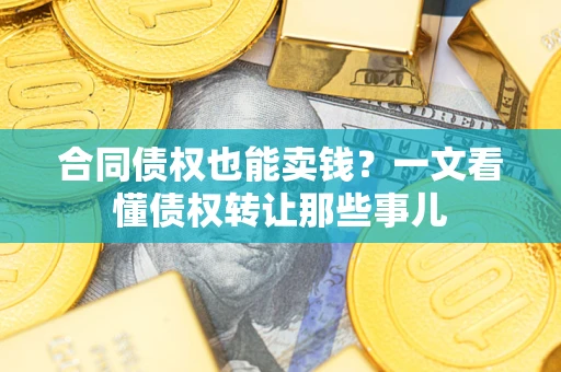 济南合同债权也能卖钱？一文看懂债权转让那些事儿