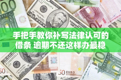 济南手把手教你补写法律认可的借条 逾期不还这样办最稳妥
