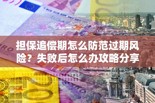 济南担保追偿期怎么防范过期风险？失败后怎么办攻略分享