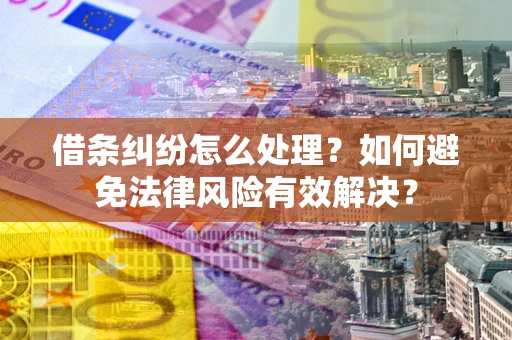 济南借条纠纷怎么处理？如何避免法律风险有效解决？