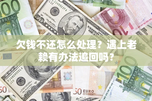 济南欠钱不还怎么处理？遇上老赖有办法追回吗？