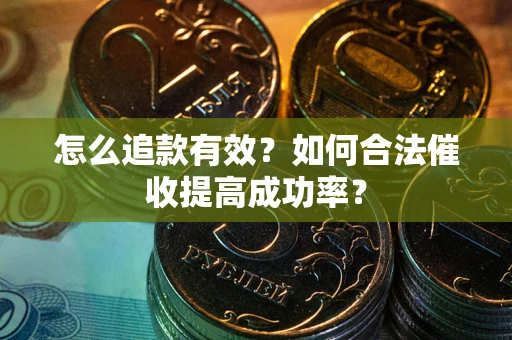 济南怎么追款有效？如何合法催收提高成功率？