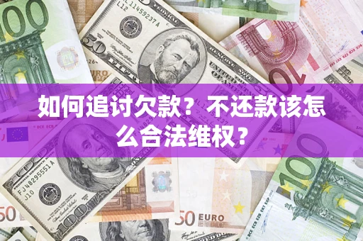 济南如何追讨欠款？不还款该怎么合法维权？