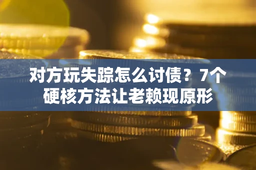 济南对方玩失踪怎么讨债？7个硬核方法让老赖现原形