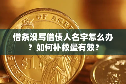 济南借条没写借债人名字怎么办？如何补救最有效？