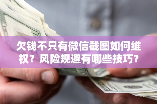 济南欠钱不只有微信截图如何维权？风险规避有哪些技巧？