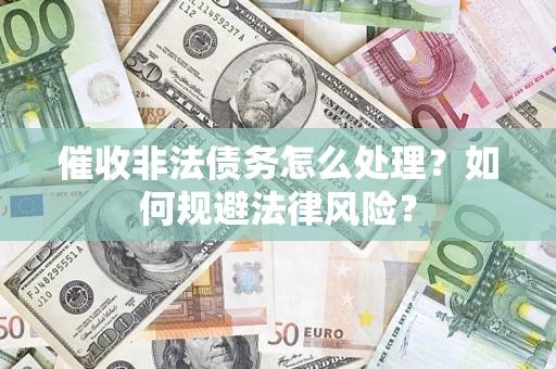 济南催收非法债务怎么处理？如何规避法律风险？