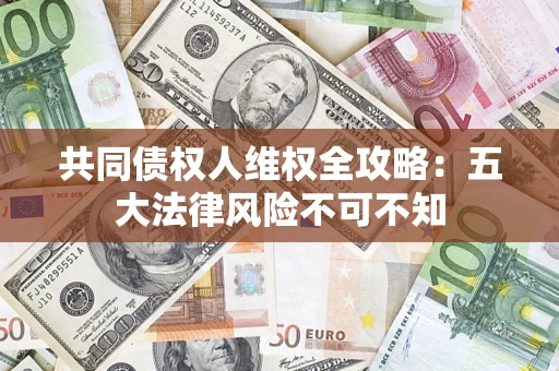 济南共同债权人维权全攻略：五大法律风险不可不知