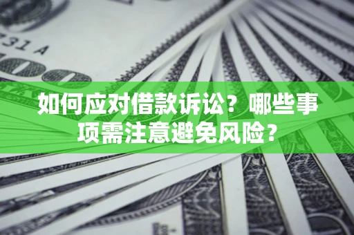 济南如何应对借款诉讼？哪些事项需注意避免风险？
