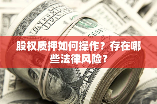 济南股权质押如何操作？存在哪些法律风险？