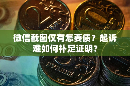 济南微信截图仅有怎要债？起诉难如何补足证明？