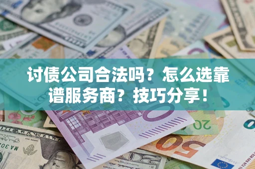 济南讨债公司合法吗？怎么选靠谱服务商？技巧分享！