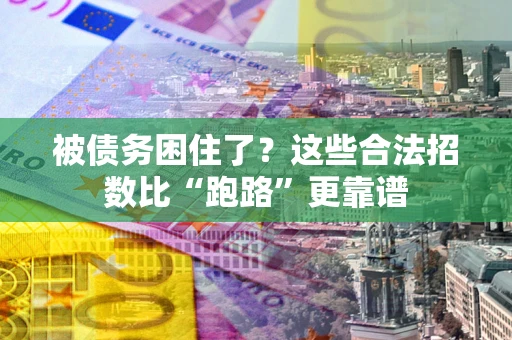 济南被债务困住了？这些合法招数比“跑路”更靠谱
