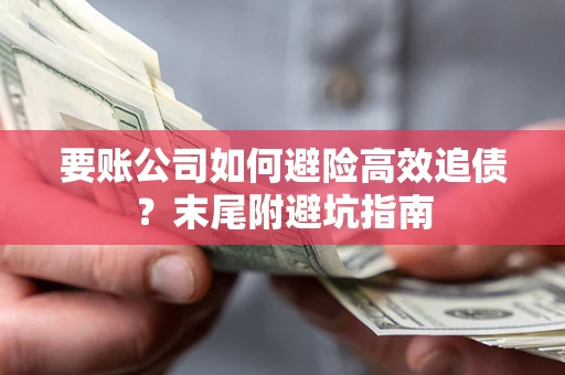 济南要账公司如何避险高效追债？末尾附避坑指南