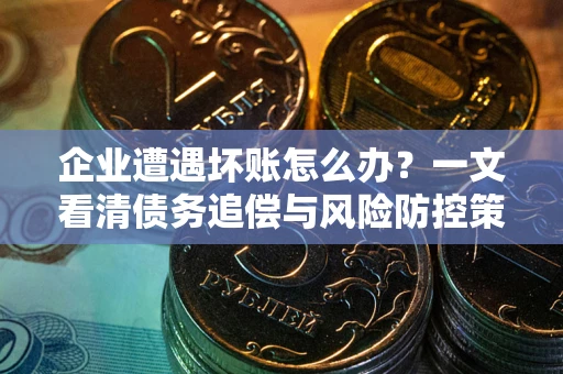 济南企业遭遇坏账怎么办？一文看清债务追偿与风险防控策略