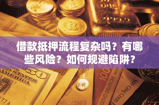 济南借款抵押流程复杂吗？有哪些风险？如何规避陷阱？