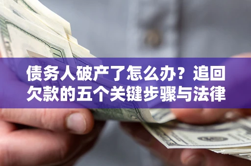 济南债务人破产了怎么办？追回欠款的五个关键步骤与法律策略
