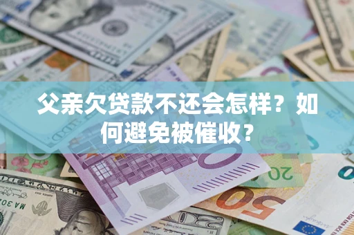济南父亲欠贷款不还会怎样？如何避免被催收？