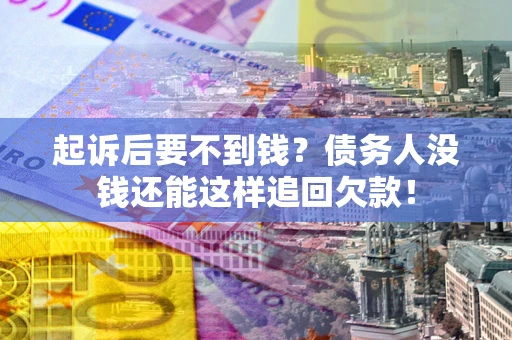 济南起诉后要不到钱？债务人没钱还能这样追回欠款！