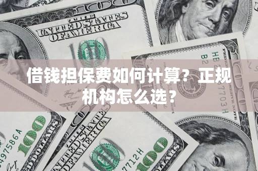 济南借钱担保费如何计算？正规机构怎么选？