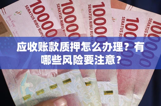 济南应收账款质押怎么办理？有哪些风险要注意？