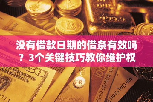 济南没有借款日期的借条有效吗？3个关键技巧教你维护权益