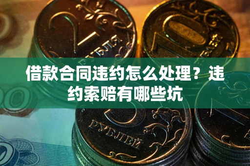 济南借款合同违约怎么处理？违约索赔有哪些坑