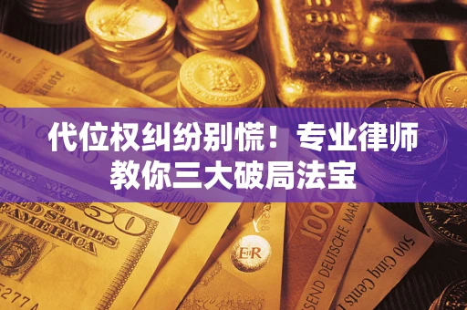 济南代位权纠纷别慌！专业律师教你三大破局法宝