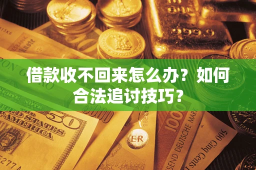 济南借款收不回来怎么办？如何合法追讨技巧？