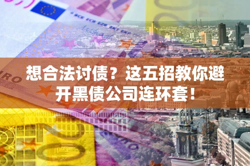 济南想合法讨债？这五招教你避开黑债公司连环套！