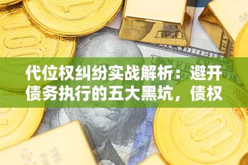 济南代位权纠纷实战解析：避开债务执行的五大黑坑，债权人必看指南